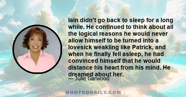 Iain didn't go back to sleep for a long while. He continued to think about all the logical reasons he would never allow himself to be turned into a lovesick weakling like Patrick, and when he finally fell asleep, he had