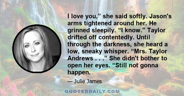 I love you,” she said softly. Jason's arms tightened around her. He grinned sleepily. “I know.” Taylor drifted off contentedly. Until through the darkness, she heard a low, sneaky whisper. “Mrs. Taylor Andrews . . .”