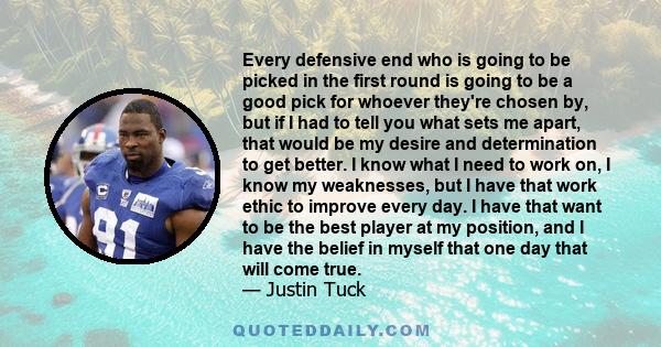 Every defensive end who is going to be picked in the first round is going to be a good pick for whoever they're chosen by, but if I had to tell you what sets me apart, that would be my desire and determination to get