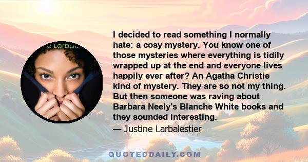 I decided to read something I normally hate: a cosy mystery. You know one of those mysteries where everything is tidily wrapped up at the end and everyone lives happily ever after? An Agatha Christie kind of mystery.