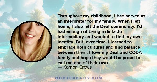 Throughout my childhood, I had served as an interpreter for my family. When I left home, I also left the Deaf community. I'd had enough of being a de facto intermediary and wanted to find my own identity. But, over