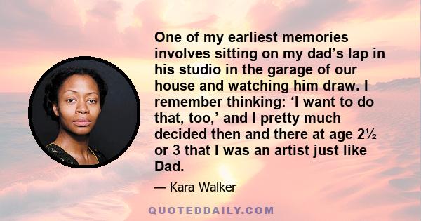 One of my earliest memories involves sitting on my dad’s lap in his studio in the garage of our house and watching him draw. I remember thinking: ‘I want to do that, too,’ and I pretty much decided then and there at age