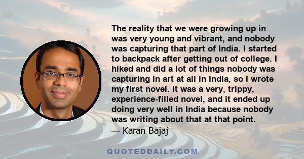 The reality that we were growing up in was very young and vibrant, and nobody was capturing that part of India. I started to backpack after getting out of college. I hiked and did a lot of things nobody was capturing in
