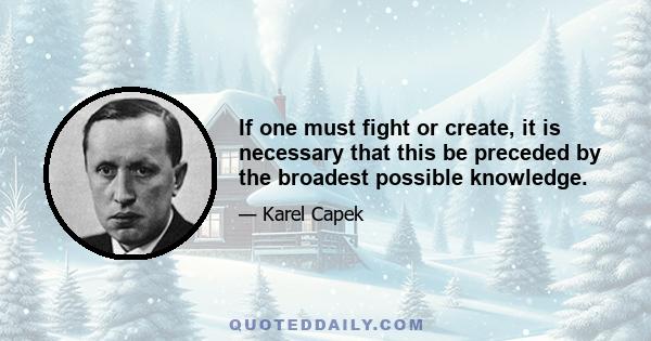 If one must fight or create, it is necessary that this be preceded by the broadest possible knowledge.