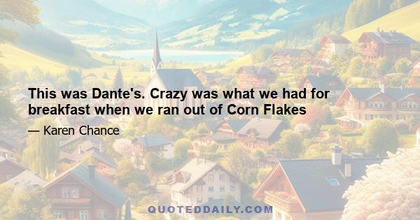 This was Dante's. Crazy was what we had for breakfast when we ran out of Corn Flakes