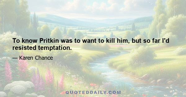 To know Pritkin was to want to kill him, but so far I'd resisted temptation.