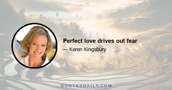 Perfect love drives out fear