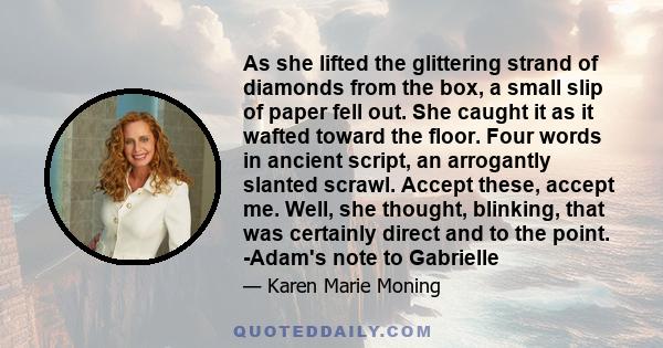 As she lifted the glittering strand of diamonds from the box, a small slip of paper fell out. She caught it as it wafted toward the floor. Four words in ancient script, an arrogantly slanted scrawl. Accept these, accept