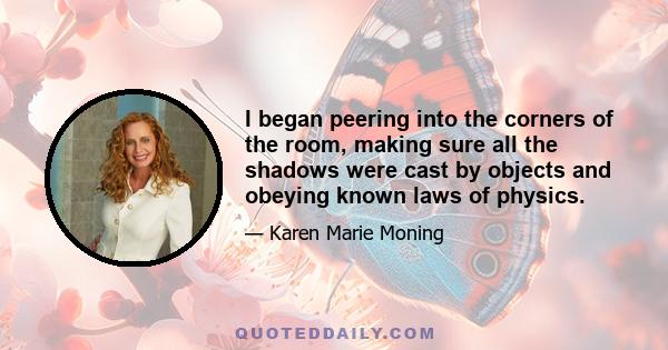 I began peering into the corners of the room, making sure all the shadows were cast by objects and obeying known laws of physics.
