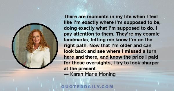 There are moments in my life when I feel like I’m exactly where I’m supposed to be, doing exactly what I’m supposed to do. I pay attention to them. They’re my cosmic landmarks, letting me know I’m on the right path. Now