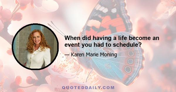 When did having a life become an event you had to schedule?