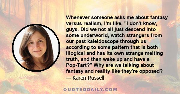 Whenever someone asks me about fantasy versus realism, I'm like, I don't know, guys. Did we not all just descend into some underworld, watch strangers from our past kaleidoscope through us according to some pattern that