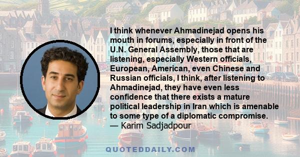 I think whenever Ahmadinejad opens his mouth in forums, especially in front of the U.N. General Assembly, those that are listening, especially Western officials, European, American, even Chinese and Russian officials, I