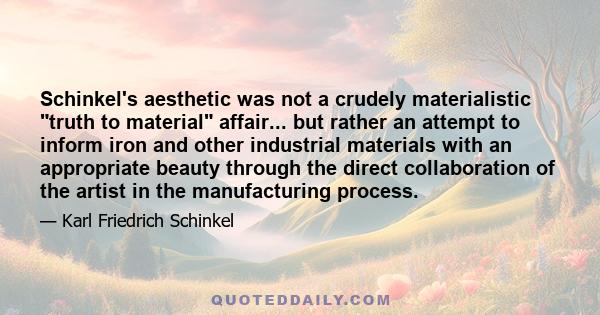 Schinkel's aesthetic was not a crudely materialistic truth to material affair... but rather an attempt to inform iron and other industrial materials with an appropriate beauty through the direct collaboration of the