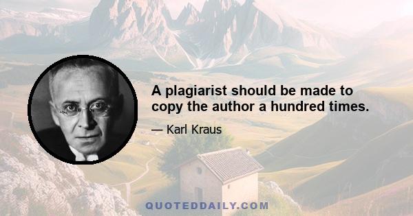 A plagiarist should be made to copy the author a hundred times.