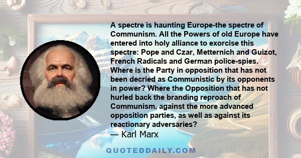 A spectre is haunting Europe-the spectre of Communism. All the Powers of old Europe have entered into holy alliance to exorcise this spectre: Pope and Czar, Metternich and Guizot, French Radicals and German