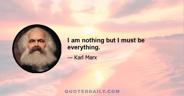I am nothing but I must be everything.