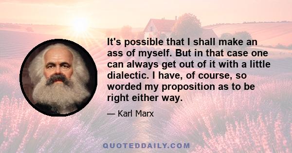 It's possible that I shall make an ass of myself. But in that case one can always get out of it with a little dialectic. I have, of course, so worded my proposition as to be right either way.