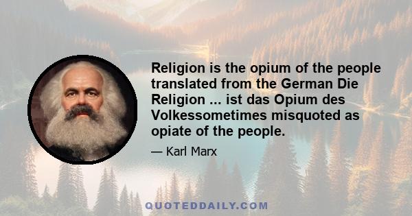 Religion is the opium of the people translated from the German Die Religion ... ist das Opium des Volkessometimes misquoted as opiate of the people.
