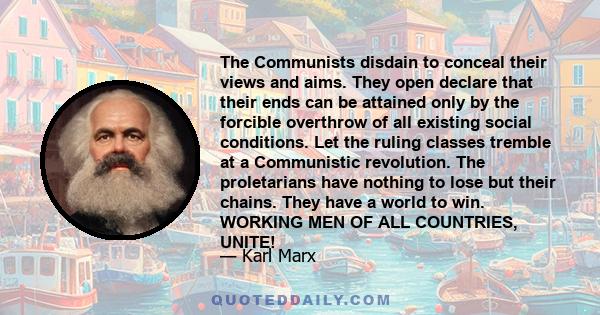 The Communists disdain to conceal their views and aims. They open declare that their ends can be attained only by the forcible overthrow of all existing social conditions. Let the ruling classes tremble at a Communistic