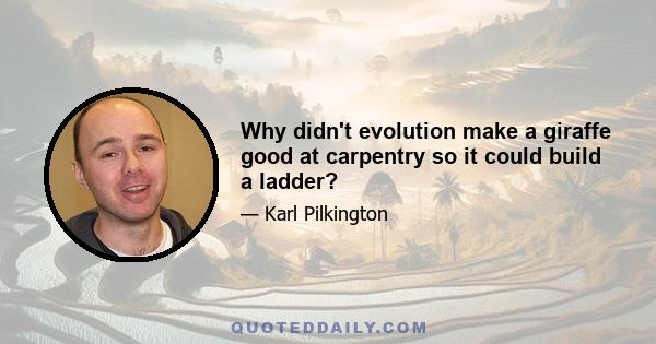 Why didn't evolution make a giraffe good at carpentry so it could build a ladder?