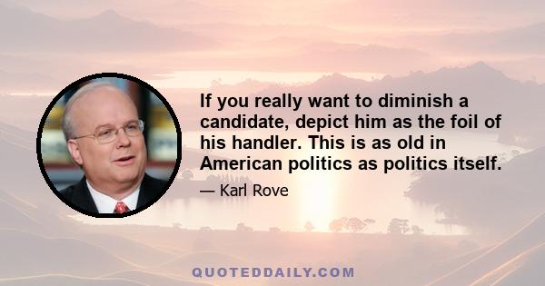 If you really want to diminish a candidate, depict him as the foil of his handler. This is as old in American politics as politics itself.