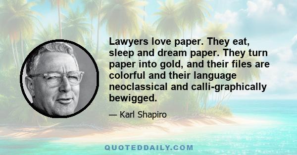 Lawyers love paper. They eat, sleep and dream paper. They turn paper into gold, and their files are colorful and their language neoclassical and calli-graphically bewigged.