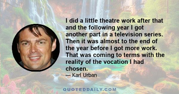 I did a little theatre work after that and the following year I got another part in a television series. Then it was almost to the end of the year before I got more work. That was coming to terms with the reality of the