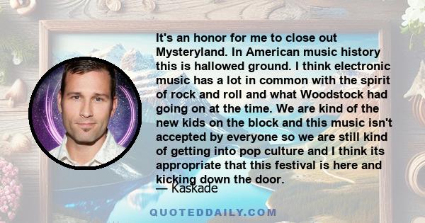 It's an honor for me to close out Mysteryland. In American music history this is hallowed ground. I think electronic music has a lot in common with the spirit of rock and roll and what Woodstock had going on at the