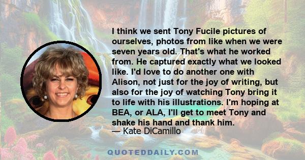 I think we sent Tony Fucile pictures of ourselves, photos from like when we were seven years old. That's what he worked from. He captured exactly what we looked like. I'd love to do another one with Alison, not just for