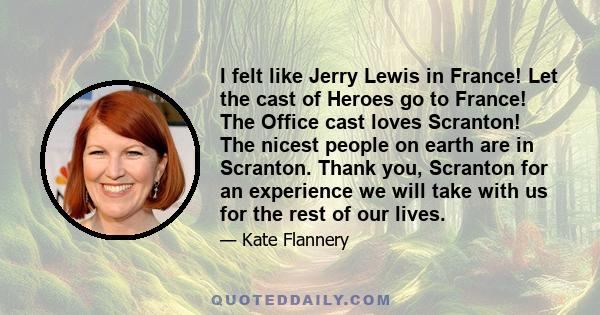 I felt like Jerry Lewis in France! Let the cast of Heroes go to France! The Office cast loves Scranton! The nicest people on earth are in Scranton. Thank you, Scranton for an experience we will take with us for the rest