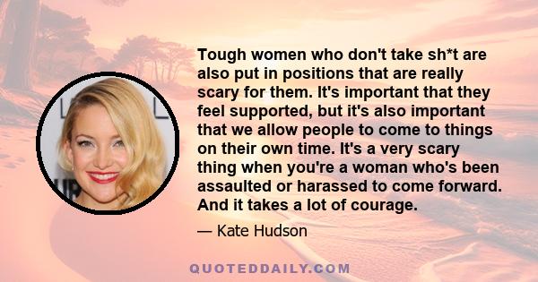 Tough women who don't take sh*t are also put in positions that are really scary for them. It's important that they feel supported, but it's also important that we allow people to come to things on their own time. It's a