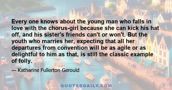 Every one knows about the young man who falls in love with the chorus-girl because she can kick his hat off, and his sister's friends can't or won't. But the youth who marries her, expecting that all her departures from