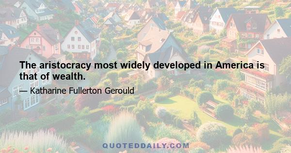 The aristocracy most widely developed in America is that of wealth.