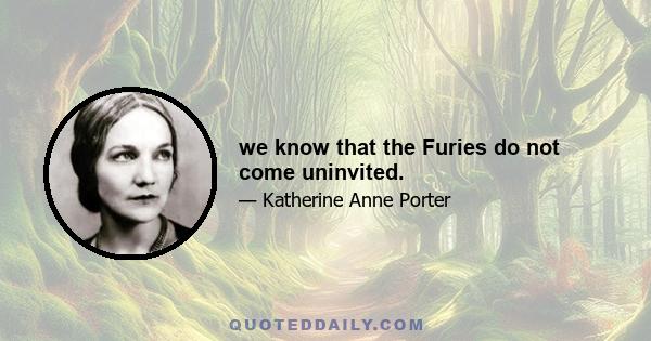 we know that the Furies do not come uninvited.