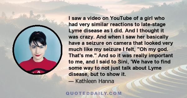 I saw a video on YouTube of a girl who had very similar reactions to late-stage Lyme disease as I did. And I thought it was crazy. And when I saw her basically have a seizure on camera that looked very much like my