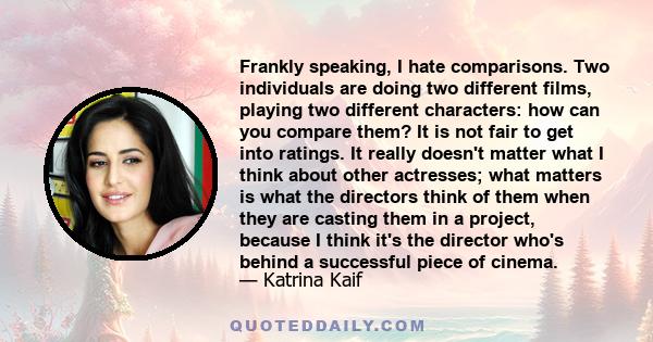 Frankly speaking, I hate comparisons. Two individuals are doing two different films, playing two different characters: how can you compare them? It is not fair to get into ratings. It really doesn't matter what I think