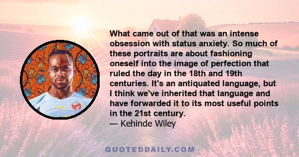 What came out of that was an intense obsession with status anxiety. So much of these portraits are about fashioning oneself into the image of perfection that ruled the day in the 18th and 19th centuries. It's an