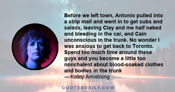 Before we left town, Antonio pulled into a strip mall and went in to get subs and salads, leaving Clay and me half naked and bleeding in the car, and Cain unconscious in the trunk. No wonder I was anxious to get back to