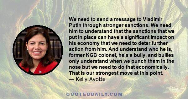 We need to send a message to Vladimir Putin through stronger sanctions. We need him to understand that the sanctions that we put in place can have a significant impact on his economy that we need to deter further action