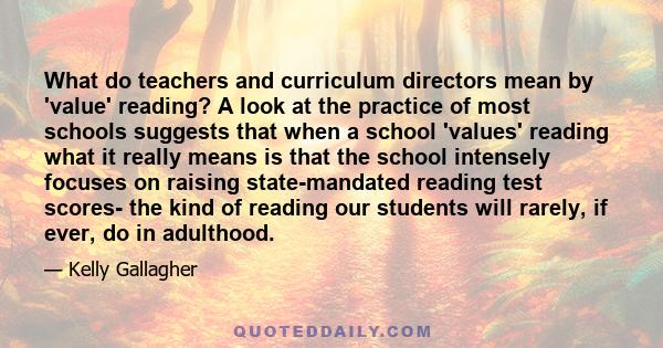 What do teachers and curriculum directors mean by 'value' reading? A look at the practice of most schools suggests that when a school 'values' reading what it really means is that the school intensely focuses on raising