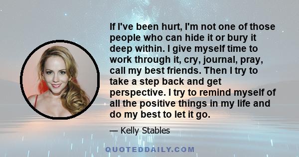If I've been hurt, I'm not one of those people who can hide it or bury it deep within. I give myself time to work through it, cry, journal, pray, call my best friends. Then I try to take a step back and get perspective.