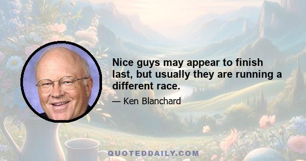 Nice guys may appear to finish last, but usually they are running a different race.