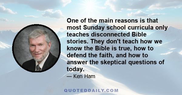 One of the main reasons is that most Sunday school curricula only teaches disconnected Bible stories. They don't teach how we know the Bible is true, how to defend the faith, and how to answer the skeptical questions of