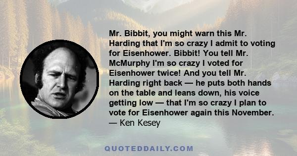 Mr. Bibbit, you might warn this Mr. Harding that I'm so crazy I admit to voting for Eisenhower. Bibbit! You tell Mr. McMurphy I'm so crazy I voted for Eisenhower twice! And you tell Mr. Harding right back — he puts both