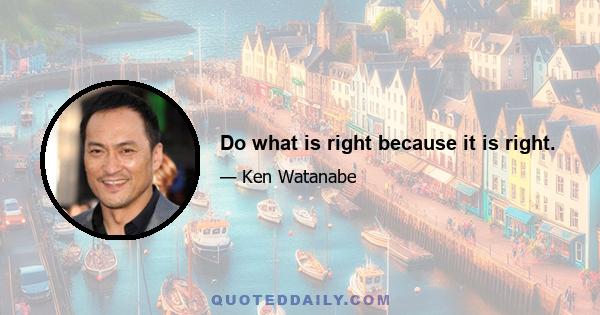 Do what is right because it is right.
