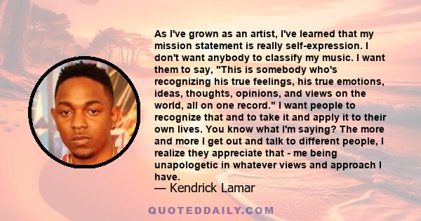 As I've grown as an artist, I've learned that my mission statement is really self-expression. I don't want anybody to classify my music. I want them to say, This is somebody who's recognizing his true feelings, his true