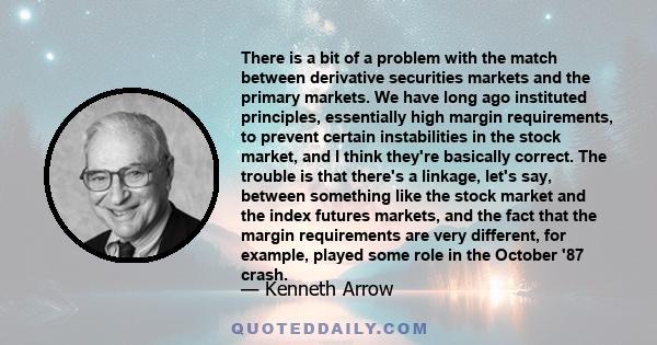There is a bit of a problem with the match between derivative securities markets and the primary markets. We have long ago instituted principles, essentially high margin requirements, to prevent certain instabilities in