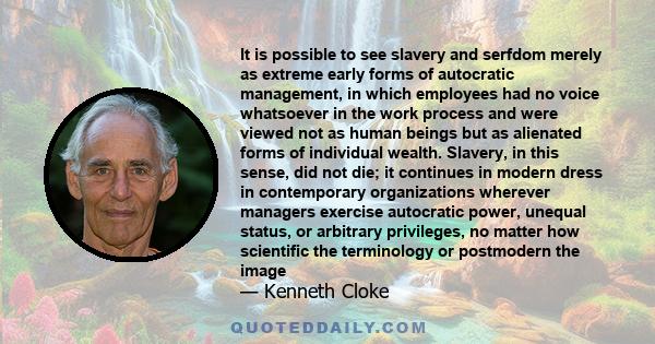 It is possible to see slavery and serfdom merely as extreme early forms of autocratic management, in which employees had no voice whatsoever in the work process and were viewed not as human beings but as alienated forms