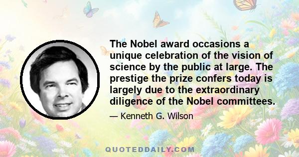 The Nobel award occasions a unique celebration of the vision of science by the public at large. The prestige the prize confers today is largely due to the extraordinary diligence of the Nobel committees.